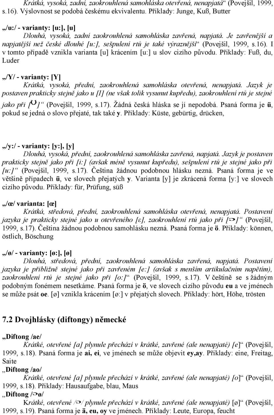 Je zavřenější a napjatější než české dlouhé [u:], sešpulení rtů je také výraznější (Povejšil, 1999, s.16). I v tomto případě vznikla varianta [u] krácením [u:] u slov cizího původu.