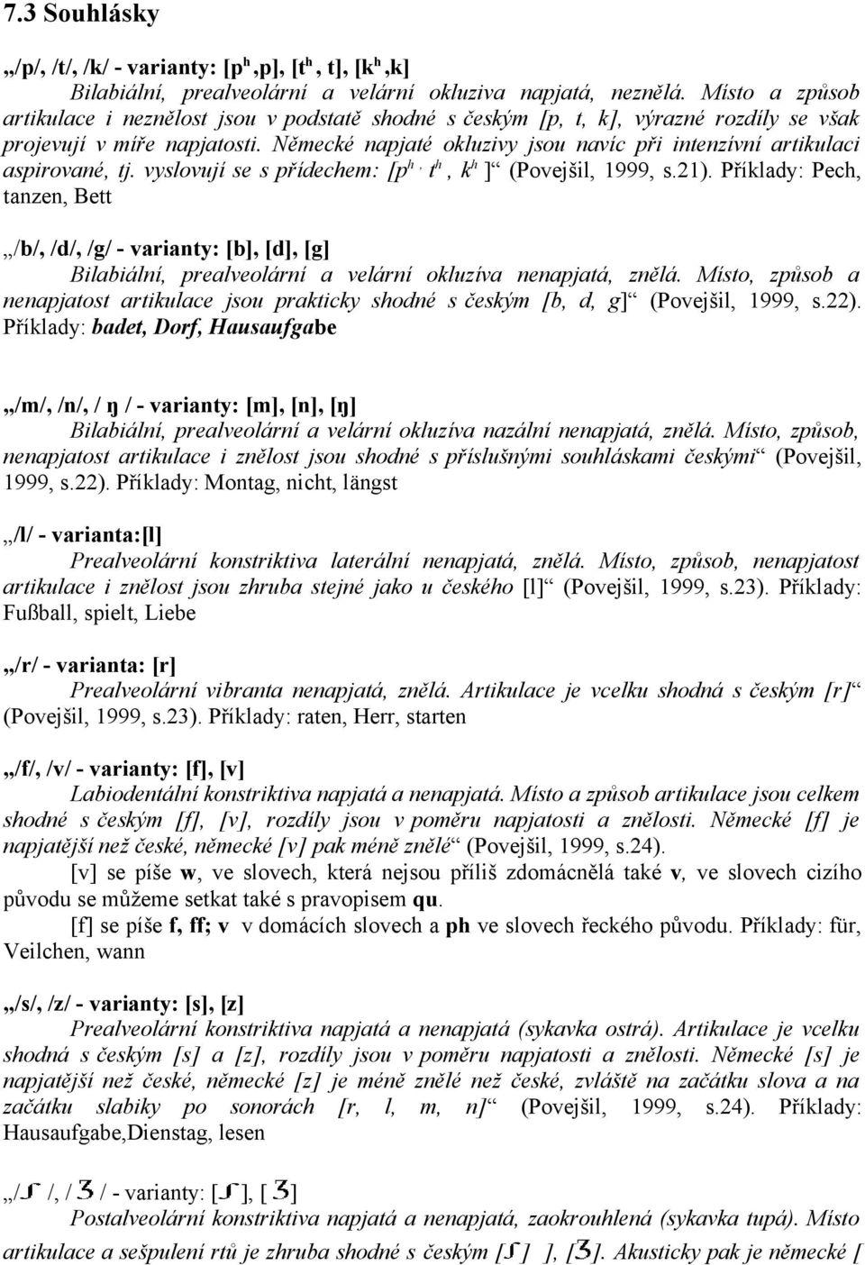 Německé napjaté okluzivy jsou navíc při intenzívní artikulaci aspirované, tj. vyslovují se s přídechem: [p h, t h, k h ] (Povejšil, 1999, s.21).