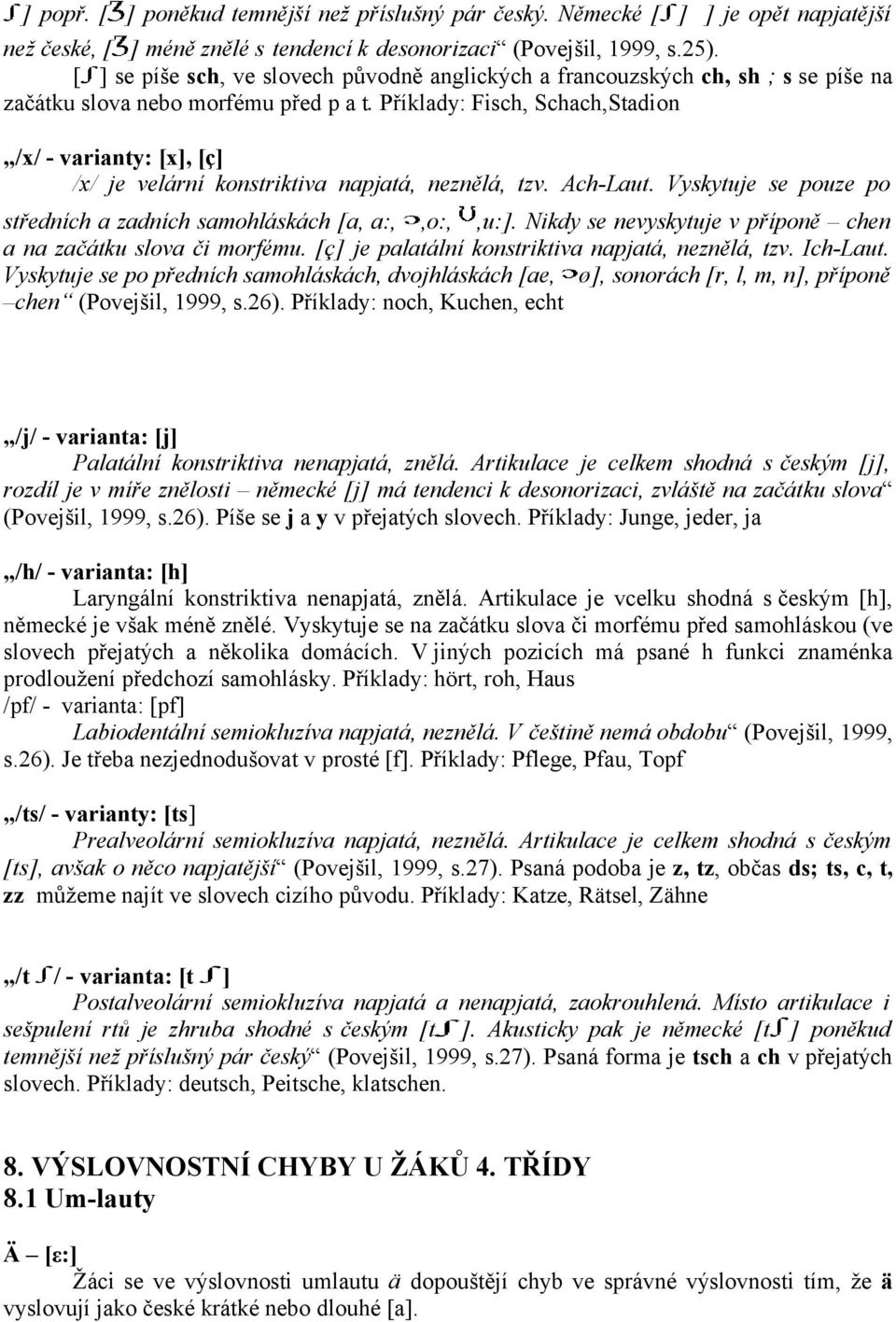 Příklady: Fisch, Schach,Stadion /x/ - varianty: [x], [ç] /x/ je velární konstriktiva napjatá, neznělá, tzv. Ach-Laut. Vyskytuje se pouze po středních a zadních samohláskách [a, a:,,o:,,u:].