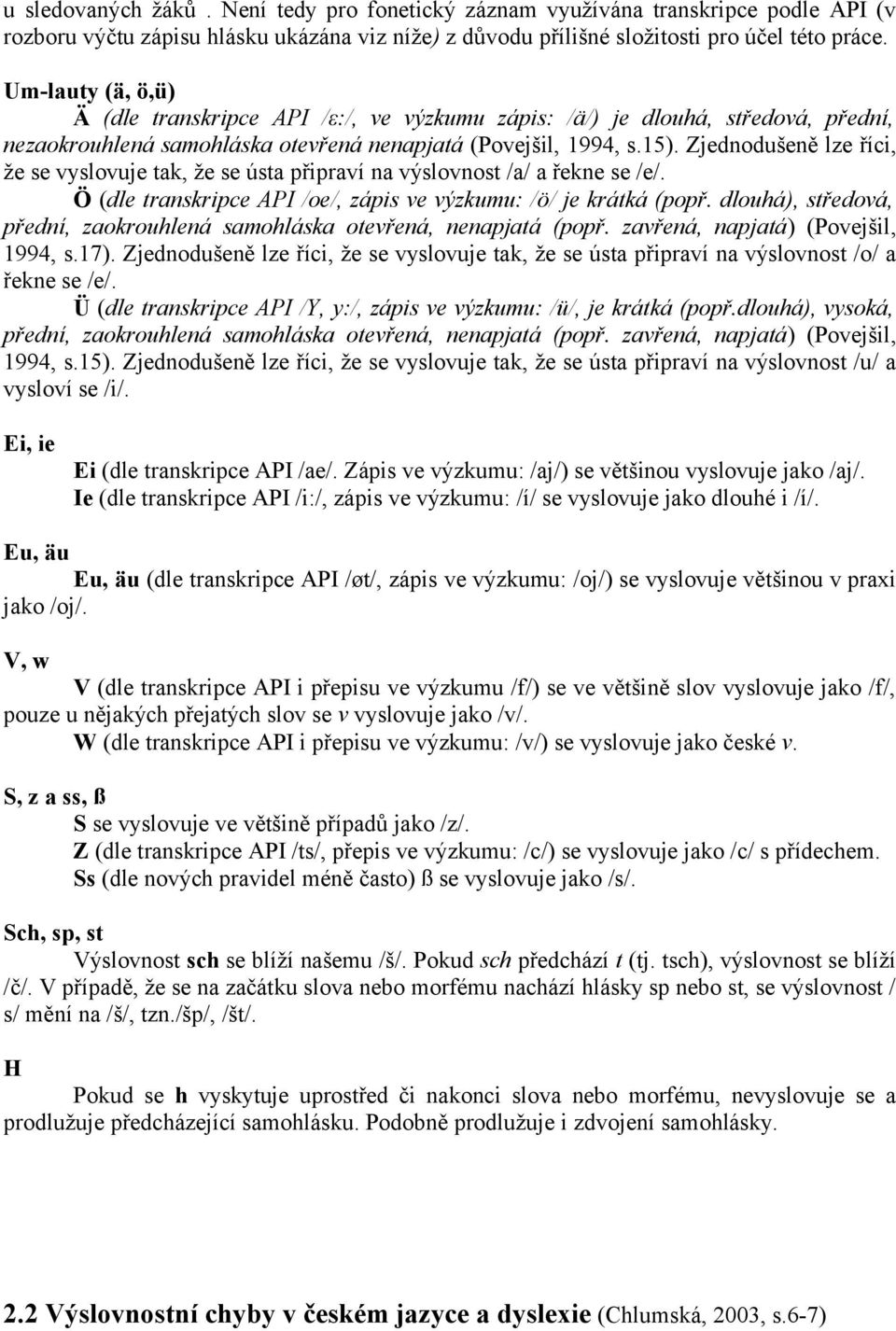 Zjednodušeně lze říci, že se vyslovuje tak, že se ústa připraví na výslovnost /a/ a řekne se /e/. Ö (dle transkripce API /oe/, zápis ve výzkumu: /ö/ je krátká (popř.