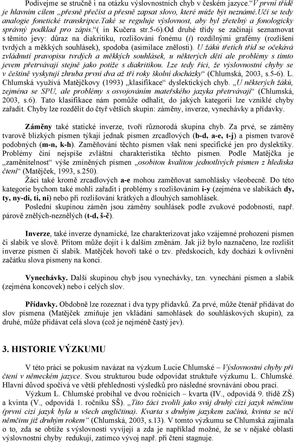 od druhé třídy se začínají seznamovat s těmito jevy: důraz na diakritiku, rozlišování fonému (i) rozdílnými grafémy (rozlišení tvrdých a měkkých souhlásek), spodoba (asimilace znělosti).