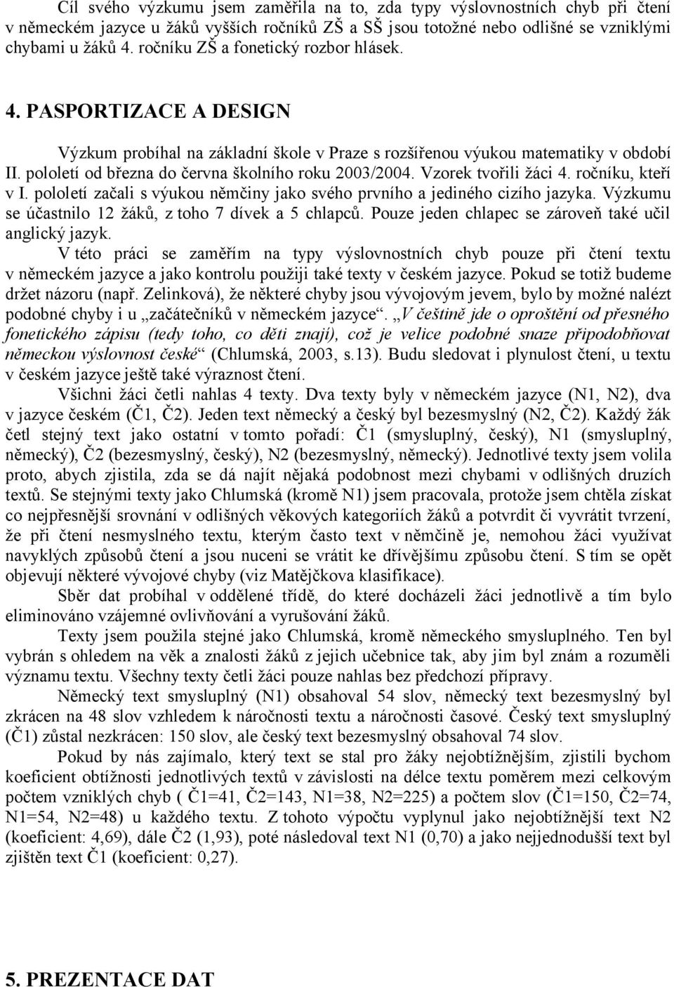 pololetí od března do června školního roku 2003/2004. Vzorek tvořili žáci 4. ročníku, kteří v I. pololetí začali s výukou němčiny jako svého prvního a jediného cizího jazyka.