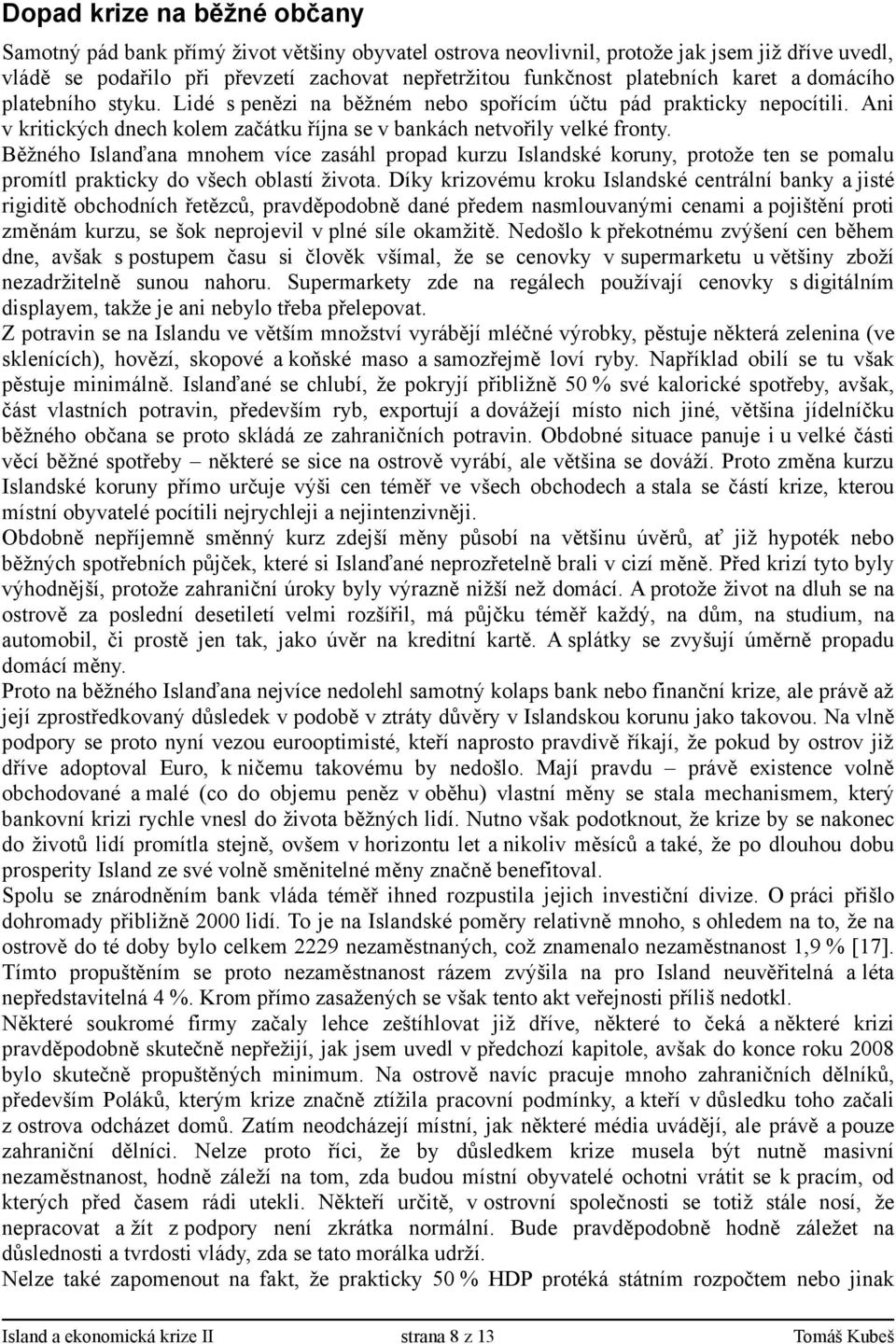 Běžného Islanďana mnohem více zasáhl propad kurzu Islandské koruny, protože ten se pomalu promítl prakticky do všech oblastí života.