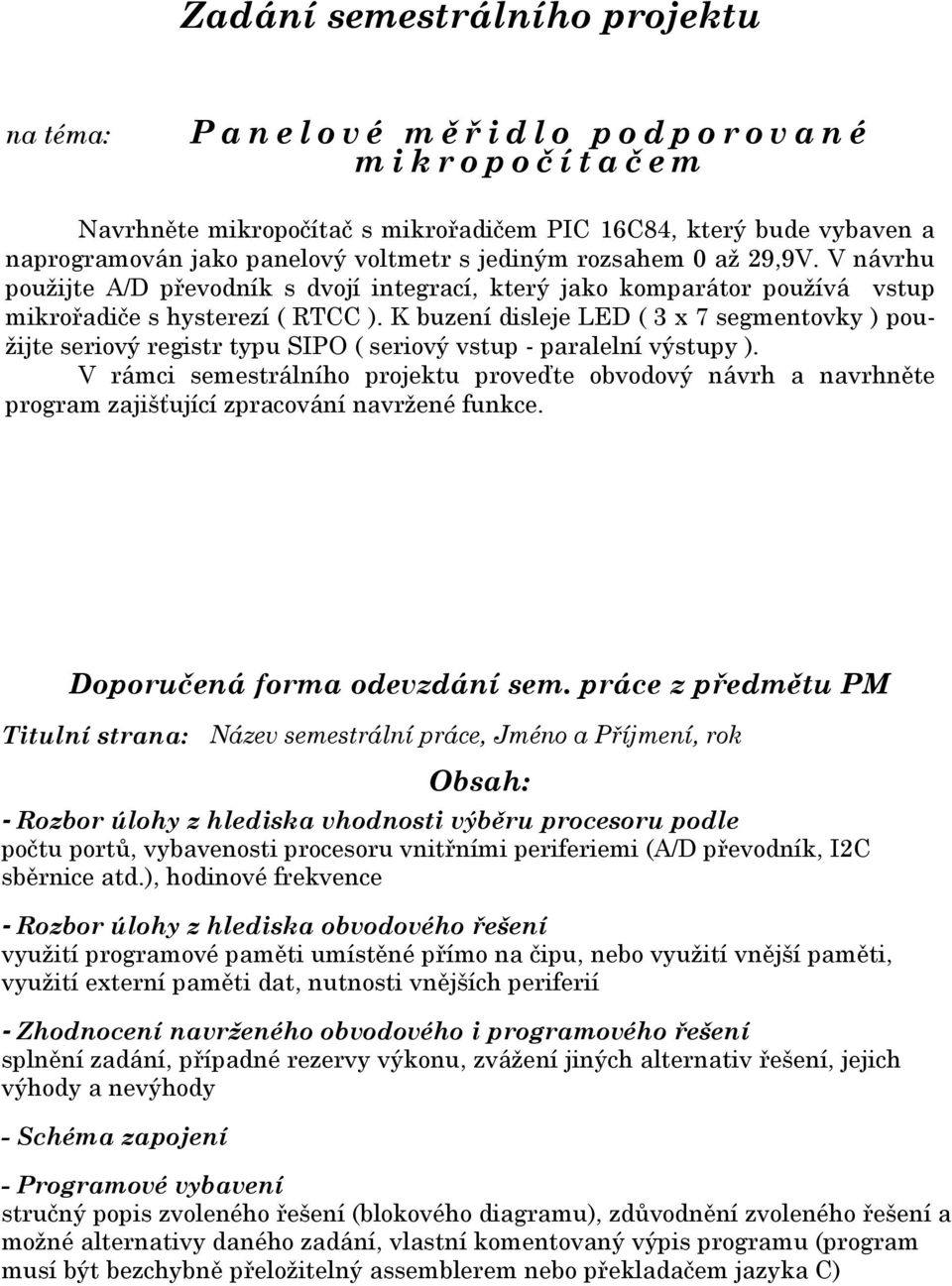 V návrhu použijte A/D převodník s dvojí integrací, který jako komparátor používá vstup mikrořadiče s hysterezí ( RTCC ).