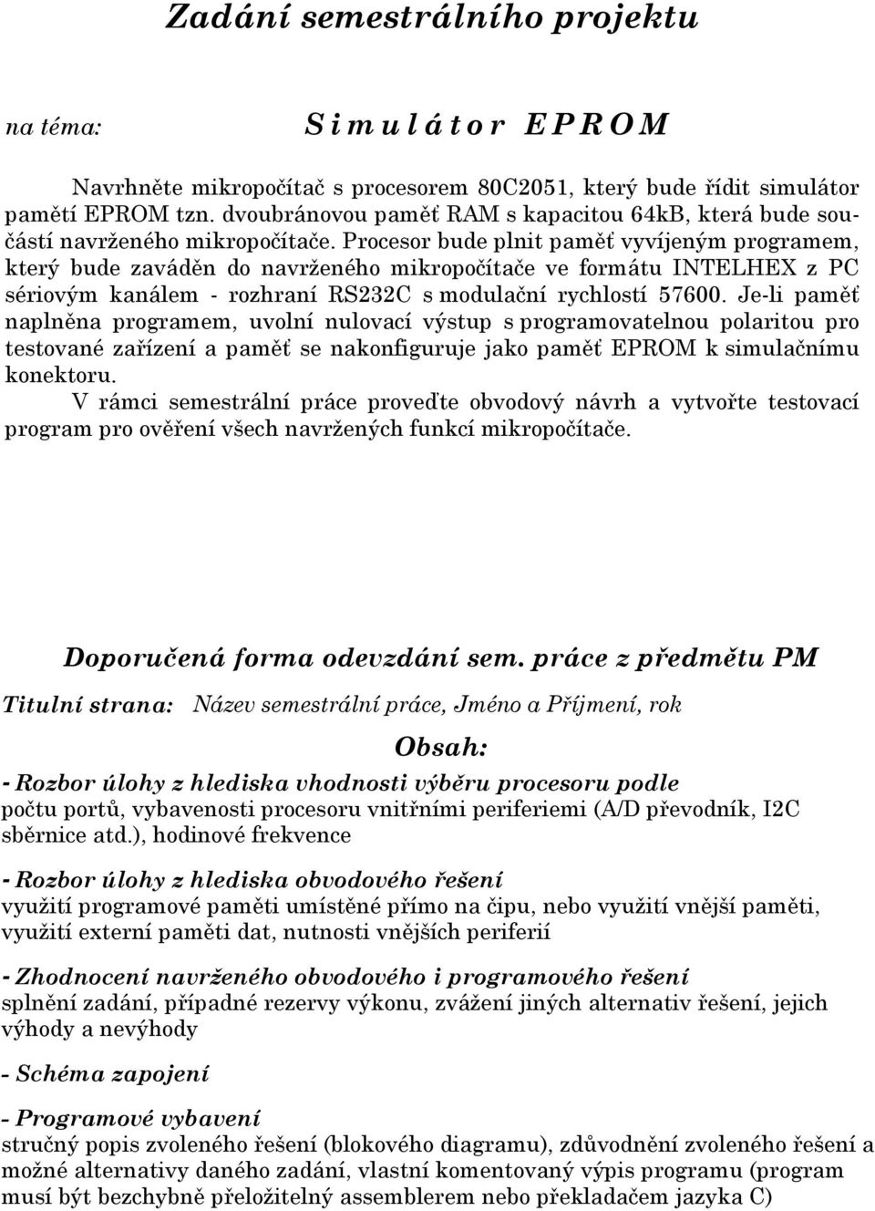 Procesor bude plnit paměť vyvíjeným programem, který bude zaváděn do navrženého mikropočítače ve formátu INTELHEX z PC sériovým kanálem - rozhraní RS232C s modulační