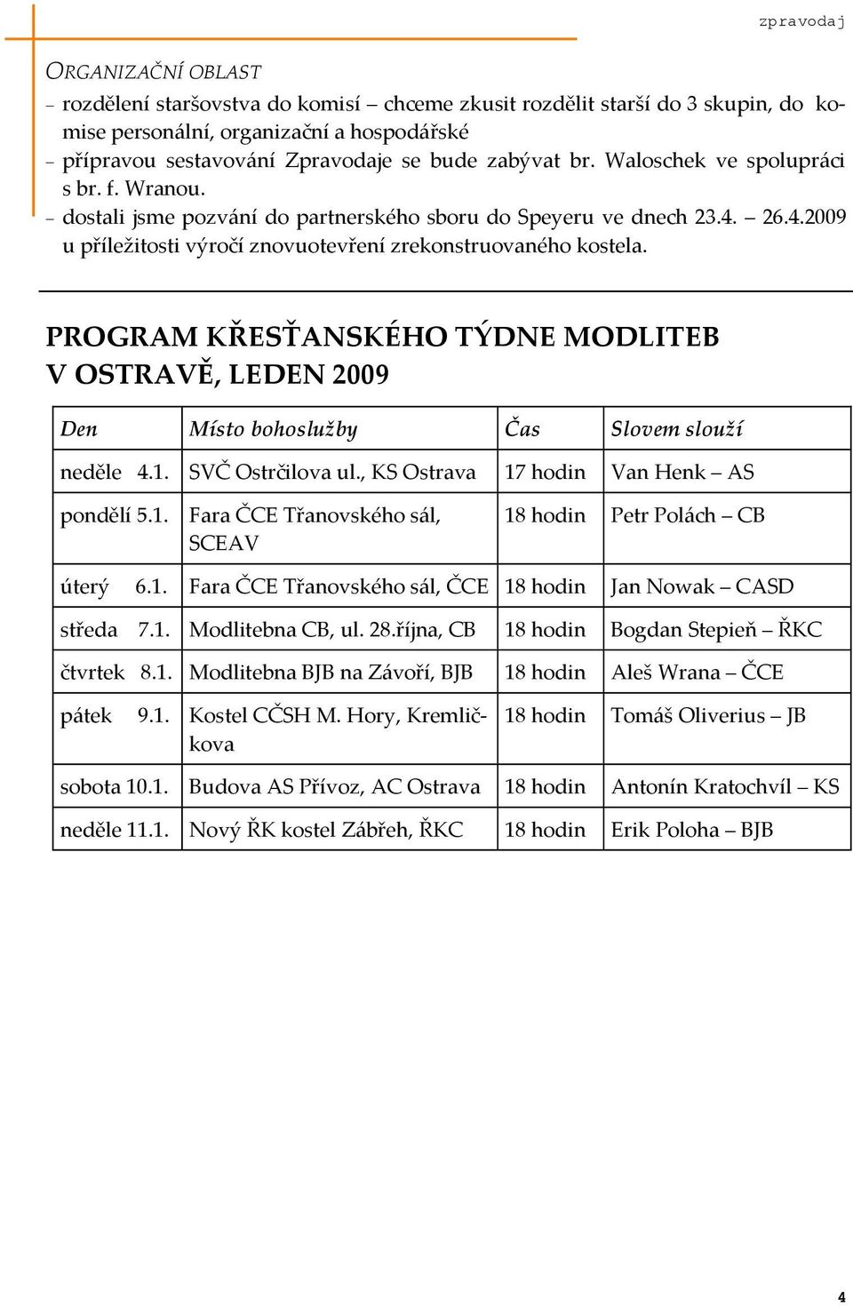 PROGRAM KŘESŤANSKÉHO TÝDNE MODLITEB V OSTRAVĚ, LEDEN 2009 Den Místo bohoslužby Čas Slovem slouží neděle 4.1. SVČ Ostrčilova ul., KS Ostrava 17 hodin Van Henk AS pondělí 5.1. Fara ČCE Třanovského s{l, SCEAV 18 hodin Petr Pol{ch CB úterý 6.