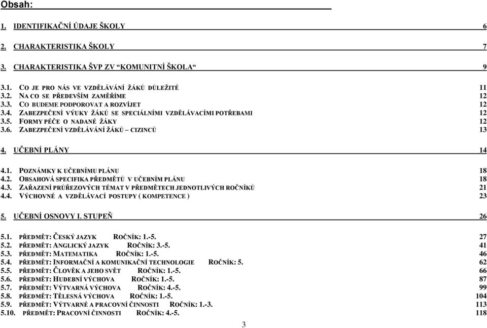 2. OBSAHOVÁ SPECIFIKA PŘEDMĚTŮ V UČEBNÍM PLÁNU 18 4.3. ZAŘAZENÍ PRŮŘEZOVÝCH TÉMAT V PŘEDMĚTECH JEDNOTLIVÝCH ROČNÍKŮ 21 4.4. VÝCHOVNÉ A VZDĚLÁVACÍ POSTUPY ( KOMPETENCE ) 23 5. UČEBNÍ OSNOVY I.