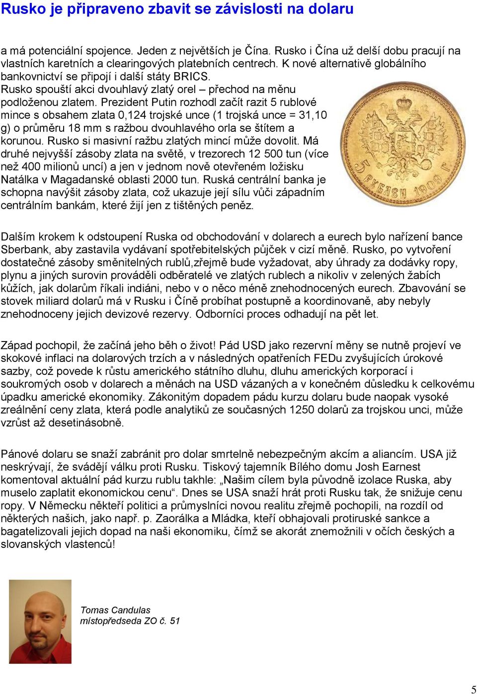 Prezident Putin rozhodl začít razit 5 rublové mince s obsahem zlata 0,124 trojské unce (1 trojská unce = 31,10 g) o průměru 18 mm s ražbou dvouhlavého orla se štítem a korunou.