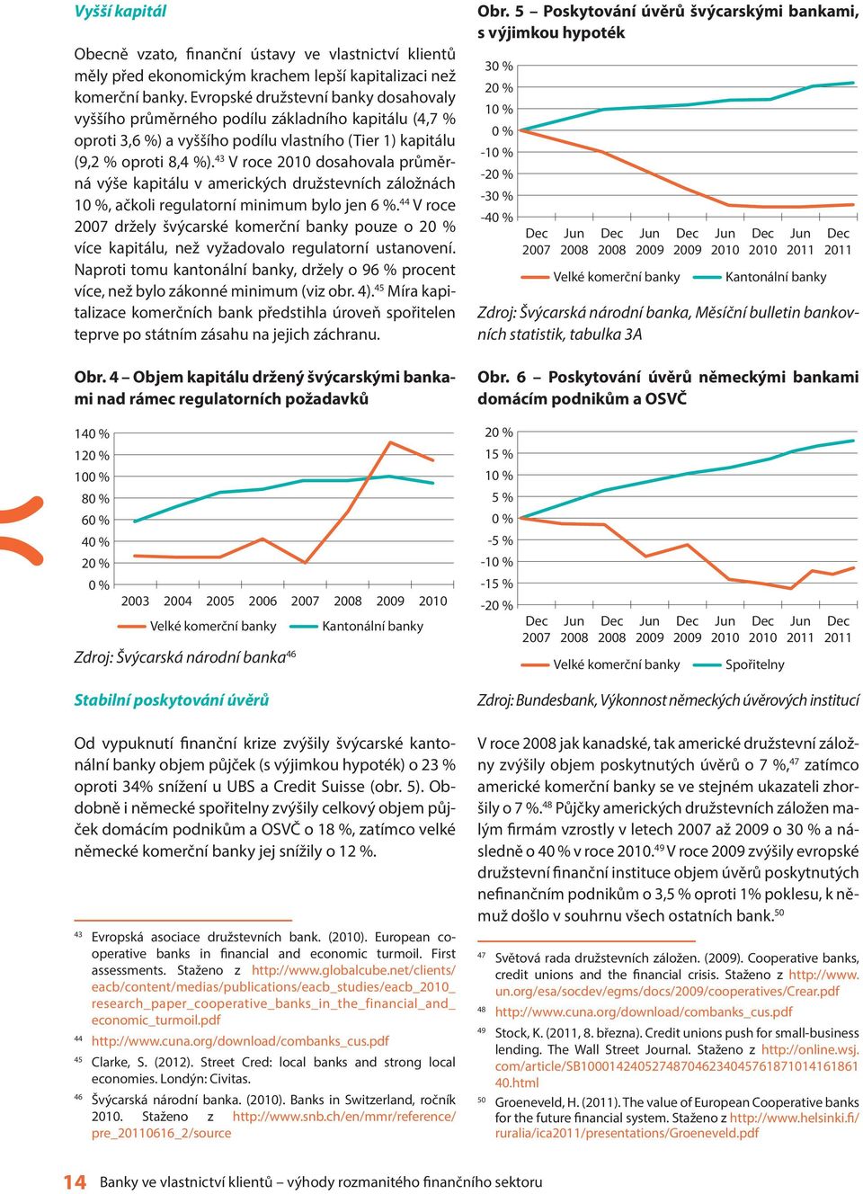 43 V roce 2010 dosahovala průměrná výše kapitálu v amerických družstevních záložnách 10 %, ačkoli regulatorní minimum bylo jen 6 %.