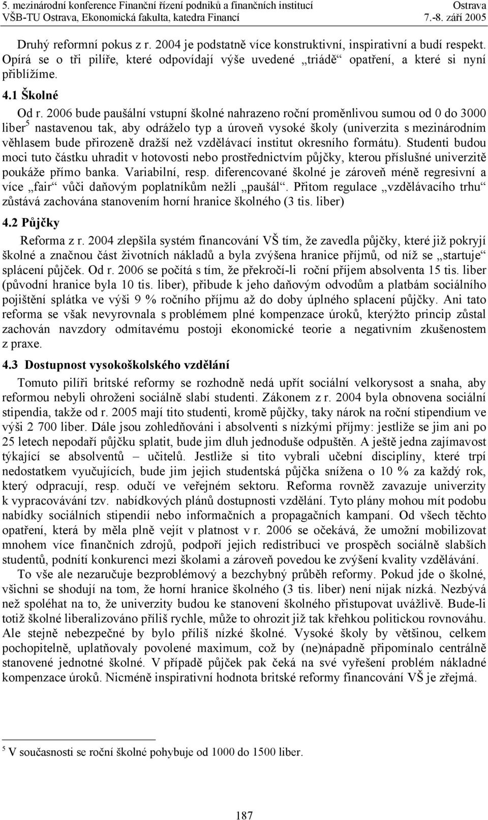 2006 bude paušální vstupní školné nahrazeno roční proměnlivou sumou od 0 do 3000 liber 5 nastavenou tak, aby odráželo typ a úroveň vysoké školy (univerzita s mezinárodním věhlasem bude přirozeně