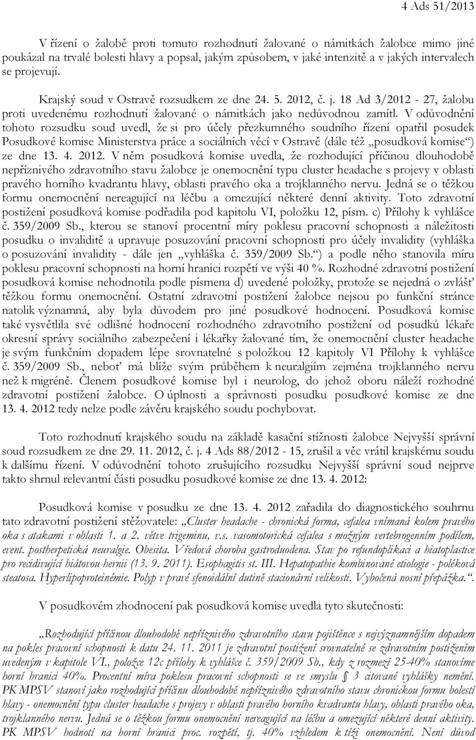 V odůvodnění tohoto rozsudku soud uvedl, že si pro účely přezkumného soudního řízení opatřil posudek Posudkové komise Ministerstva práce a sociálních věcí v Ostravě (dále též posudková komise ) ze