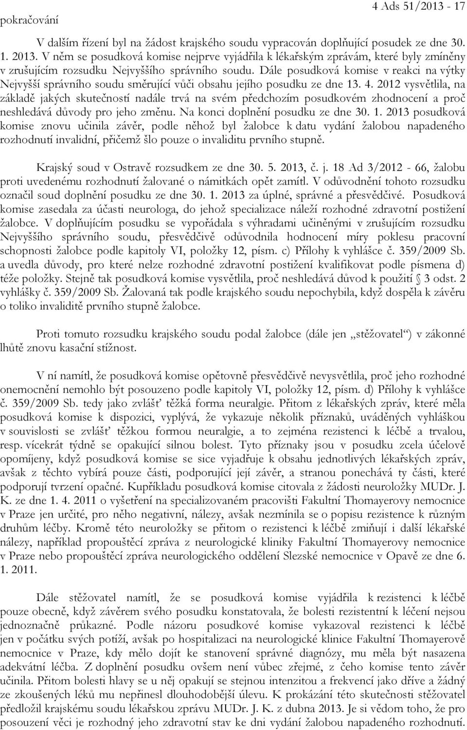 Dále posudková komise v reakci na výtky Nejvyšší správního soudu směrující vůči obsahu jejího posudku ze dne 13. 4.