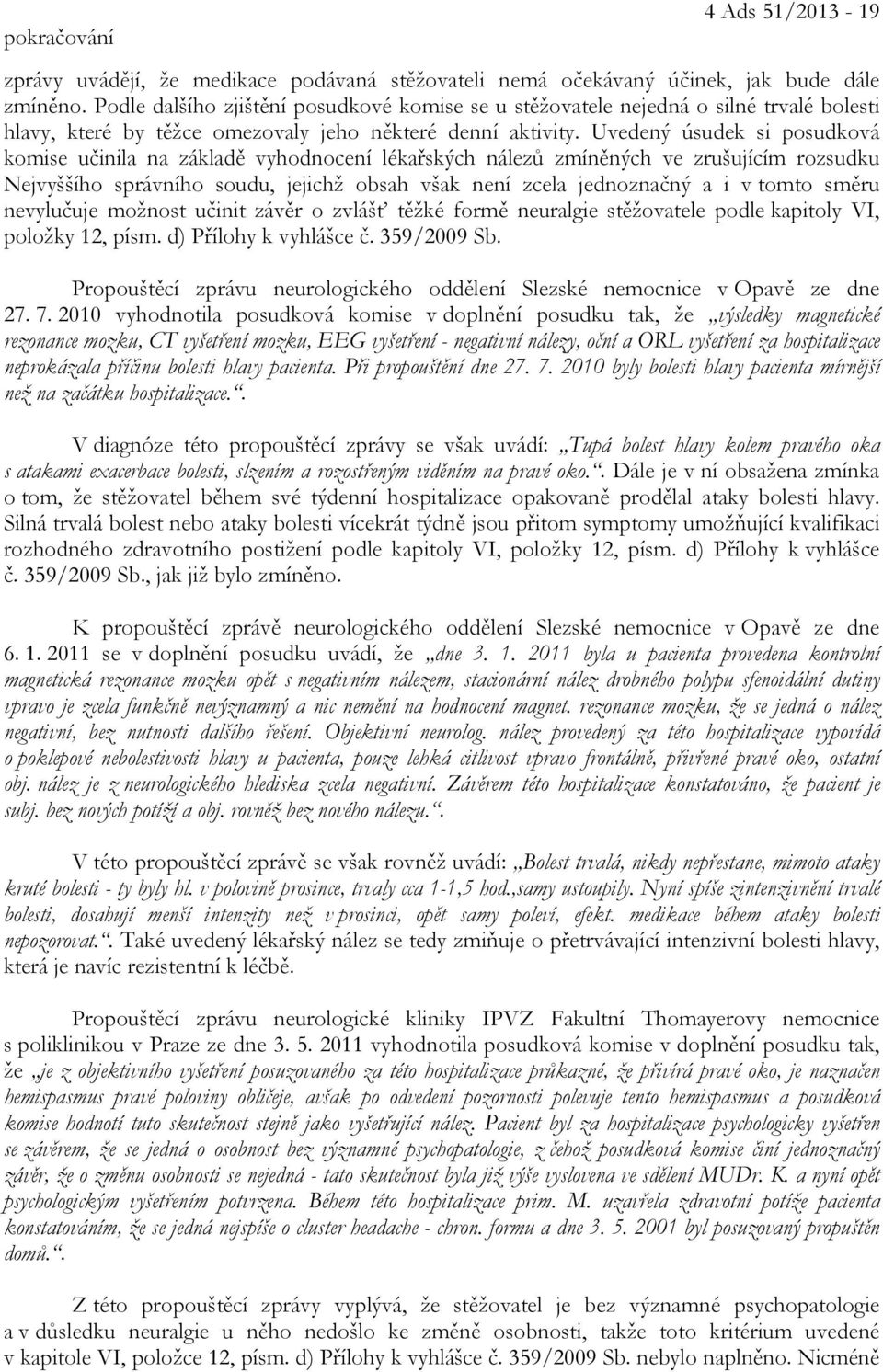 Uvedený úsudek si posudková komise učinila na základě vyhodnocení lékařských nálezů zmíněných ve zrušujícím rozsudku Nejvyššího správního soudu, jejichž obsah však není zcela jednoznačný a i v tomto