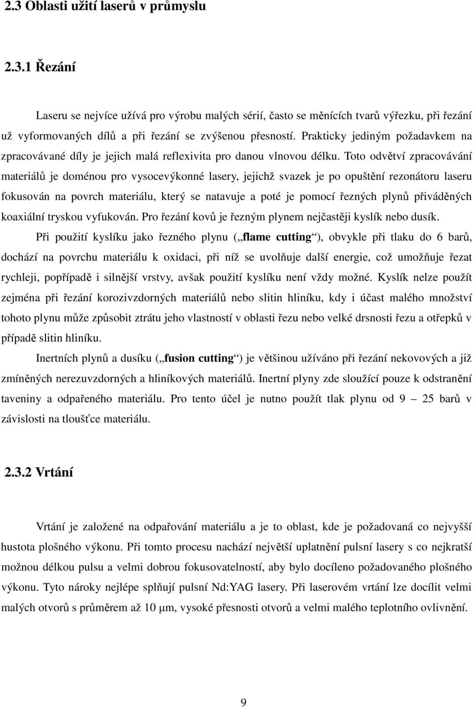 Toto odvětví zpracovávání materiálů je doménou pro vysocevýkonné lasery, jejichž svazek je po opuštění rezonátoru laseru fokusován na povrch materiálu, který se natavuje a poté je pomocí řezných