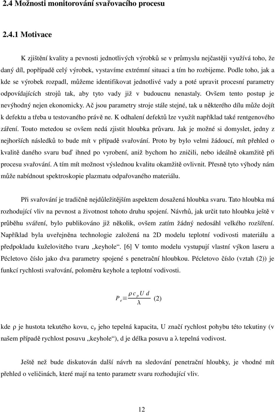 Ovšem tento postup je nevýhodný nejen ekonomicky. Ač jsou parametry stroje stále stejné, tak u některého dílu může dojít k defektu a třeba u testovaného právě ne.