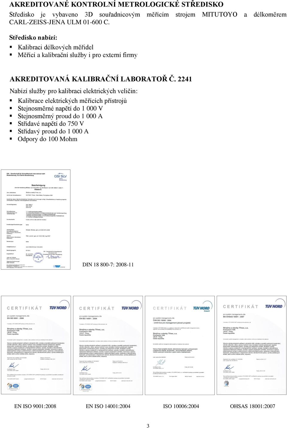 2241 Nabízí služby pro kalibraci elektrických veličin: Kalibrace elektrických měřících přístrojů Stejnosměrné napětí do 1 000 V Stejnosměrný proud do