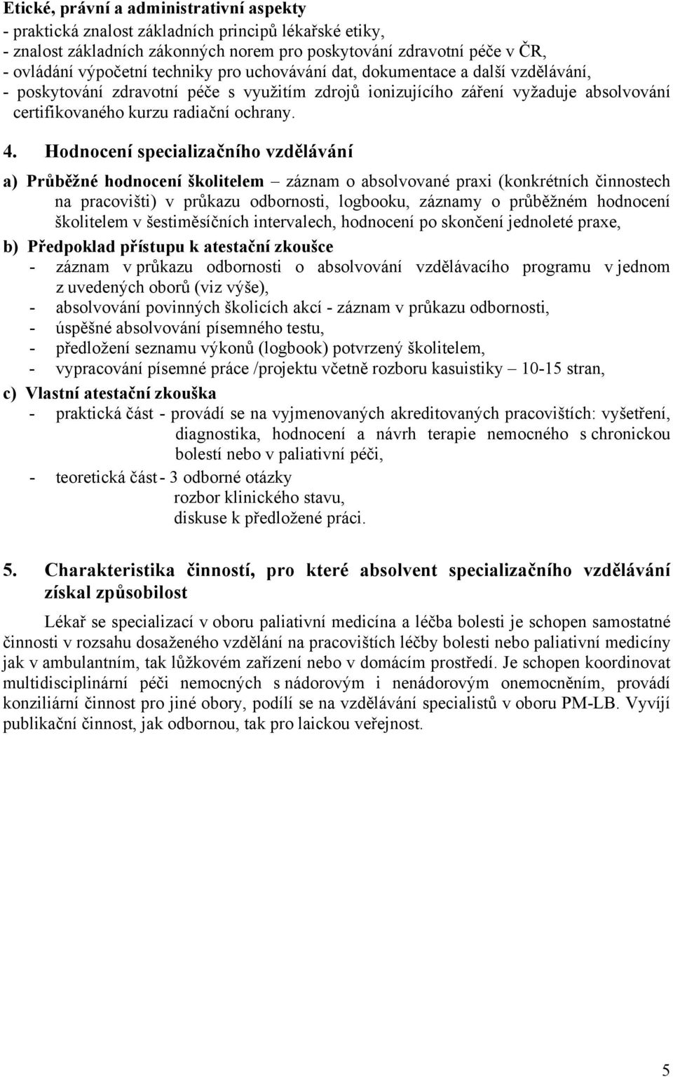 Hodnocení specializačního vzdělávání a) Průběžné hodnocení školitelem záznam o absolvované praxi (konkrétních činnostech na pracovišti) v průkazu odbornosti, logbooku, záznamy o průběžném hodnocení