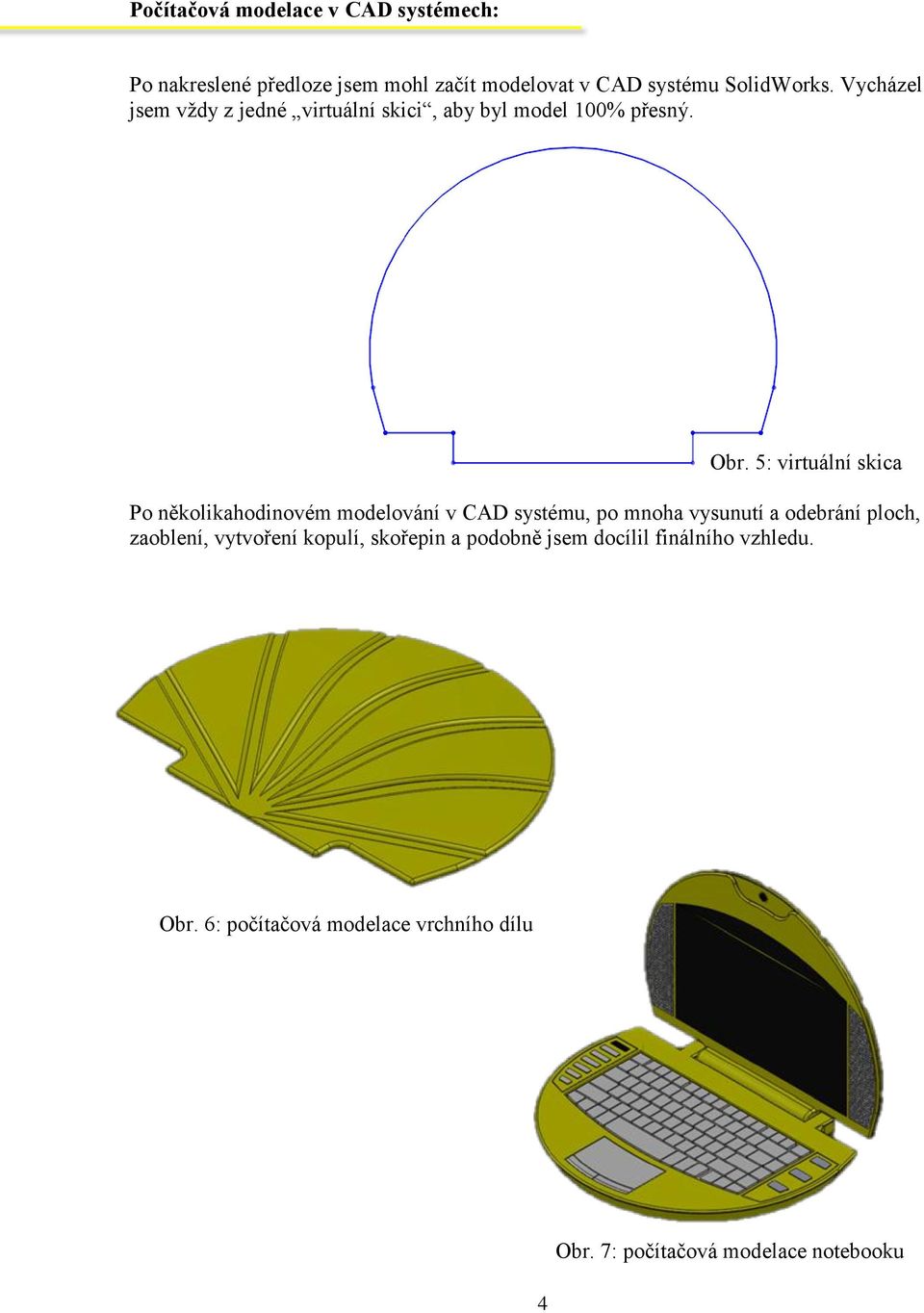 5: virtuální skica Po několikahodinovém modelování v CAD systému, po mnoha vysunutí a odebrání ploch, zaoblení,