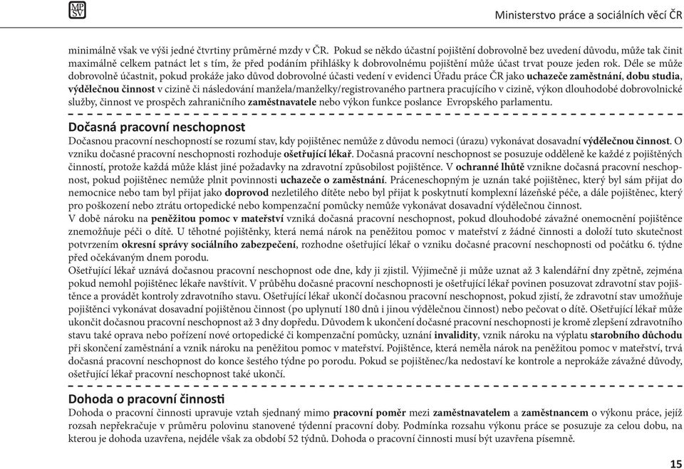 Déle se může dobrovolně účastnit, pokud prokáže jako důvod dobrovolné účasti vedení v evidenci Úřadu práce ČR jako uchazeče zaměstnání, dobu studia, výdělečnou činnost v cizině či následování