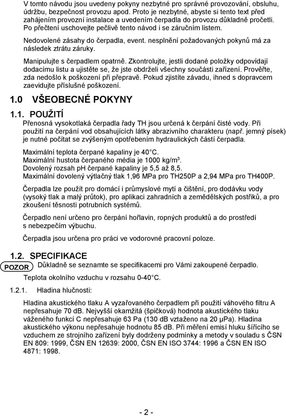 Nedovolené zásahy do čerpadla, event. nesplnění požadovaných pokynů má za následek ztrátu záruky. Manipulujte s čerpadlem opatrně.