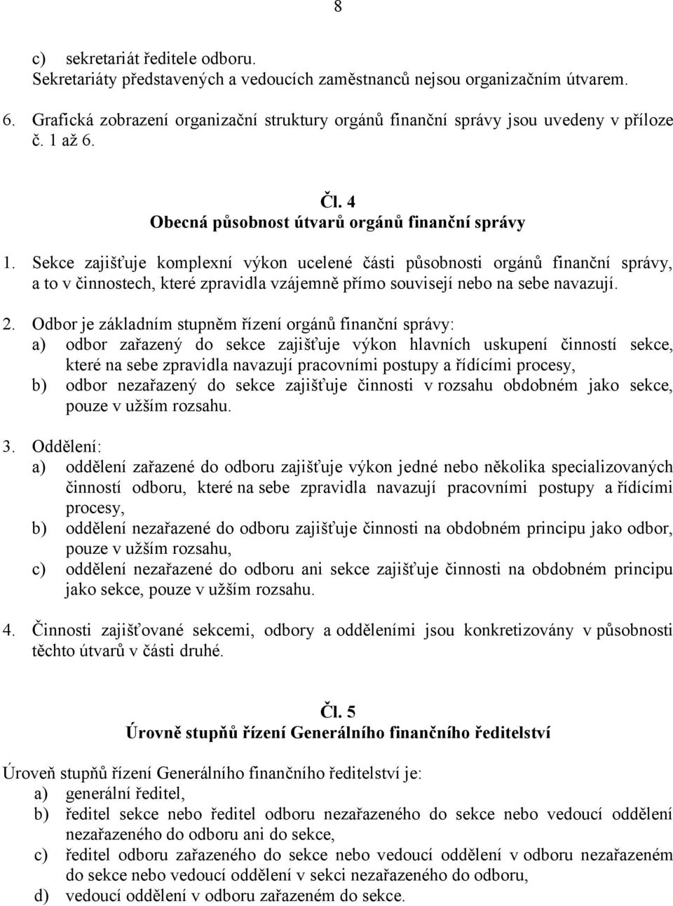 Sekce zajišťuje komplexní výkon ucelené části působnosti orgánů finanční správy, a to v činnostech, které zpravidla vzájemně přímo souvisejí nebo na sebe navazují. 2.