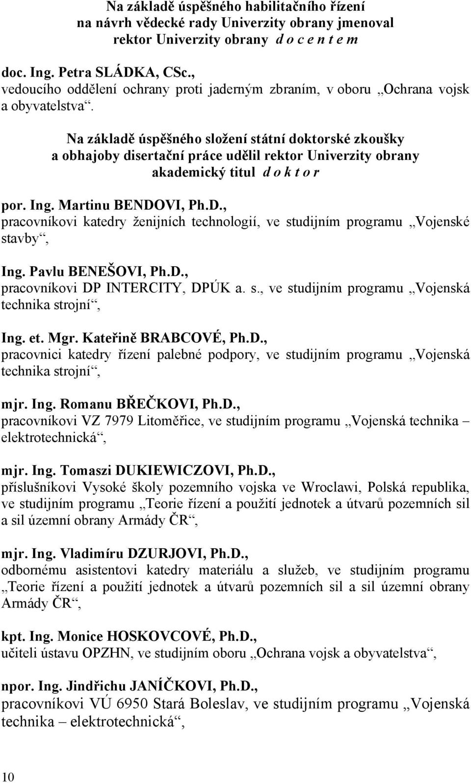 Na základě úspěšného složení státní doktorské zkoušky a obhajoby disertační práce udělil rektor Univerzity obrany akademický titul d o k t o r por. Ing. Martinu BENDO