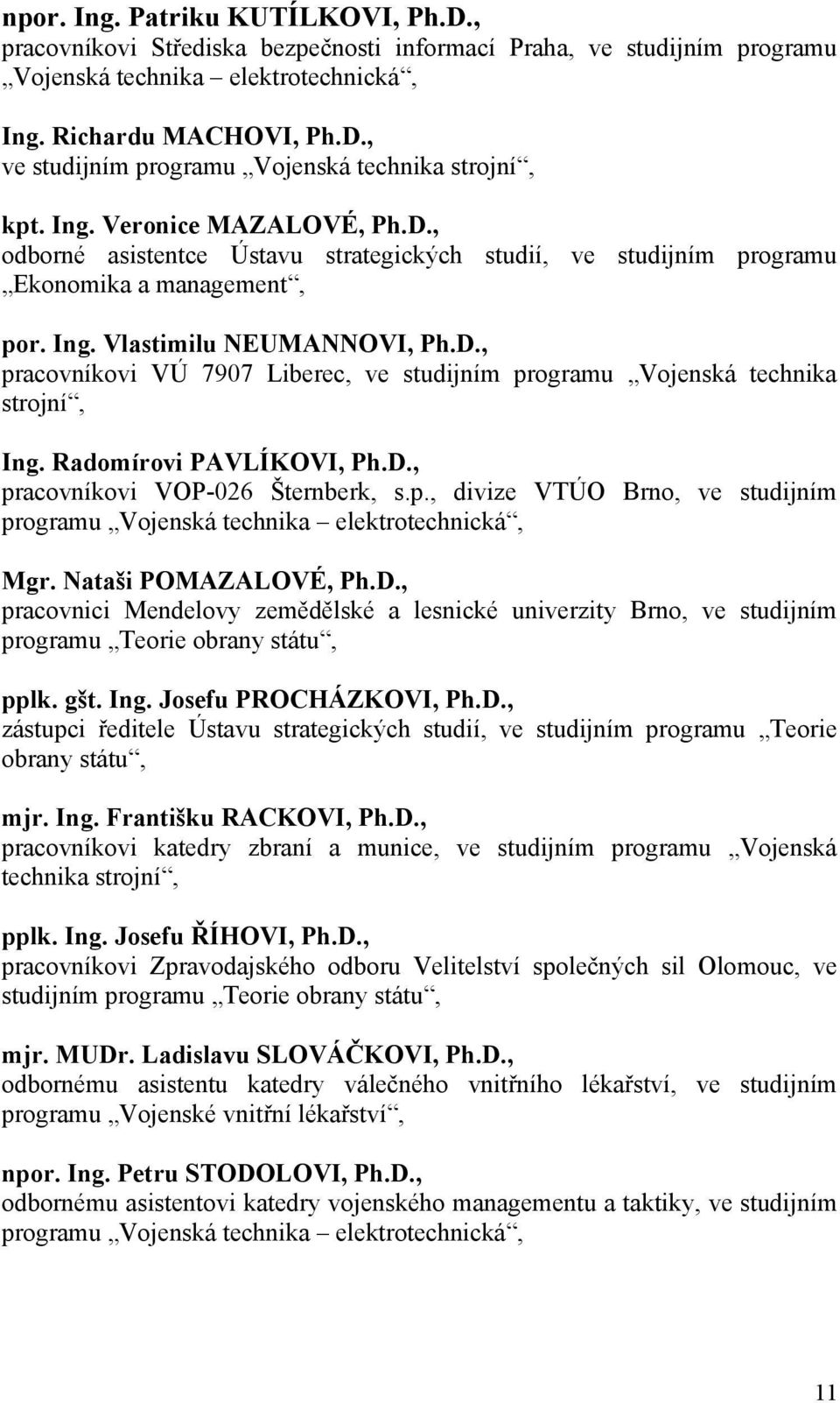 Radomírovi PAVLÍKOVI, Ph.D., pracovníkovi VOP-026 Šternberk, s.p., divize VTÚO Brno, ve studijním programu Vojenská technika elektrotechnická, Mgr. Nataši POMAZALOVÉ, Ph.D., pracovnici Mendelovy zemědělské a lesnické univerzity Brno, ve studijním programu Teorie obrany státu, pplk.