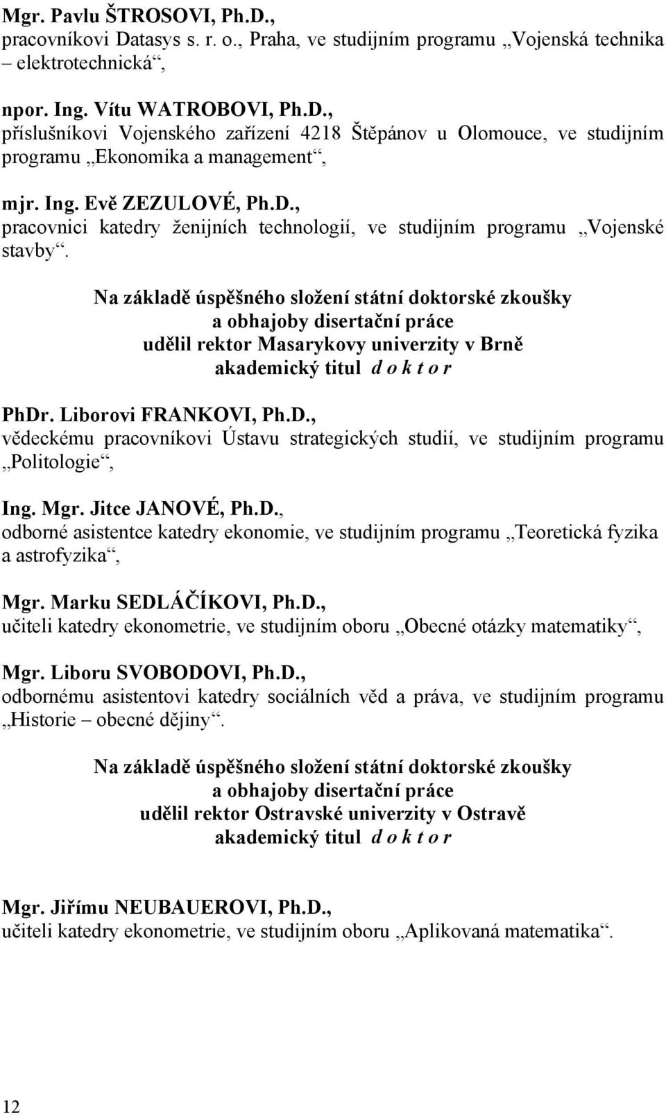 Na základě úspěšného složení státní doktorské zkoušky a obhajoby disertační práce udělil rektor Masarykovy univerzity v Brně akademický titul d o k t o r PhDr