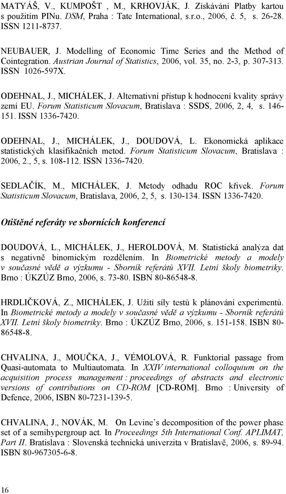 Alternativní přístup k hodnocení kvality správy zemí EU. Forum Statisticum Slovacum, Bratislava : SSDS, 2006, 2, 4, s. 146-151. ISSN 1336-7420. ODEHNAL, J., MICHÁLEK, J., DOUDOVÁ, L.