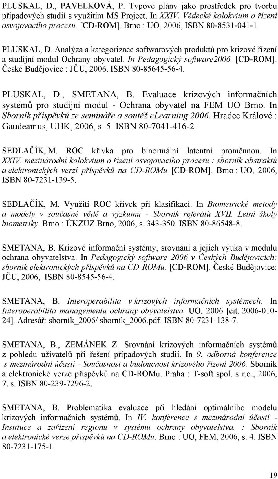 České Budějovice : JČU, 2006. ISBN 80-85645-56-4. PLUSKAL, D., SMETANA, B. Evaluace krizových informačních systémů pro studijní modul - Ochrana obyvatel na FEM UO Brno.