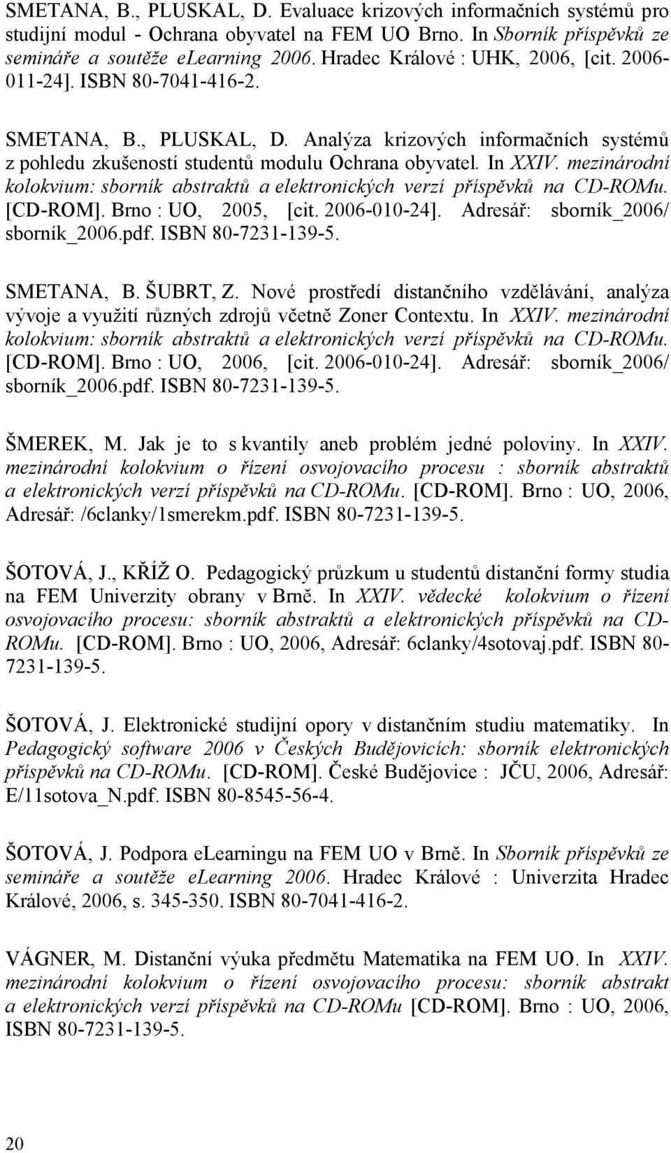 mezinárodní kolokvium: sborník abstraktů a elektronických verzí příspěvků na CD-ROMu. [CD-ROM]. Brno : UO, 2005, [cit. 2006-010-24]. Adresář: sborník_2006/ sborník_2006.pdf. ISBN 80-7231-139-5.