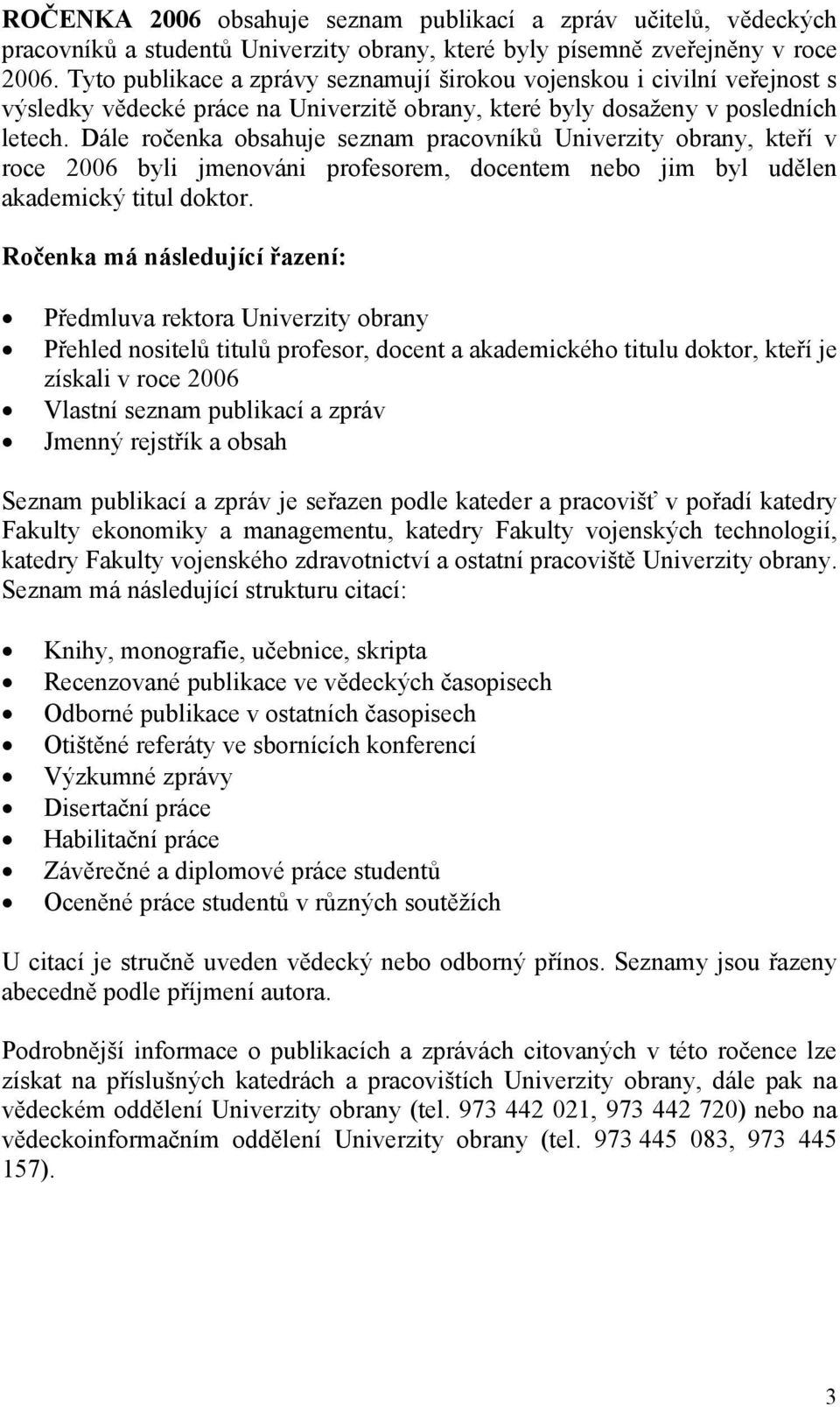 Dále ročenka obsahuje seznam pracovníků Univerzity obrany, kteří v roce 2006 byli jmenováni profesorem, docentem nebo jim byl udělen akademický titul doktor.