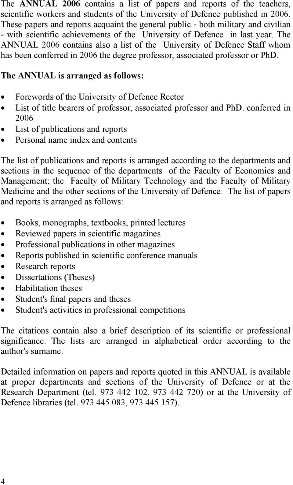The ANNUAL 2006 contains also a list of the University of Defence Staff whom has been conferred in 2006 the degree professor, associated professor or PhD.