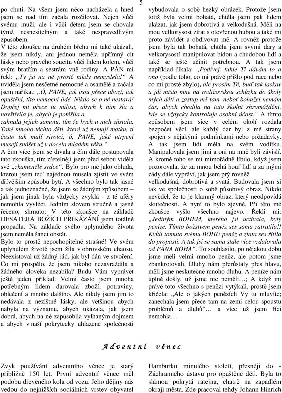 A PÁN mi řekl: Ty jsi na ně prostě nikdy nemyslela! A uviděla jsem nesčetné nemocné a osamělé a začala jsem naříkat: Ó, PANE, jak jsou přece ubozí, jak opuštění, tito nemocní lidé.