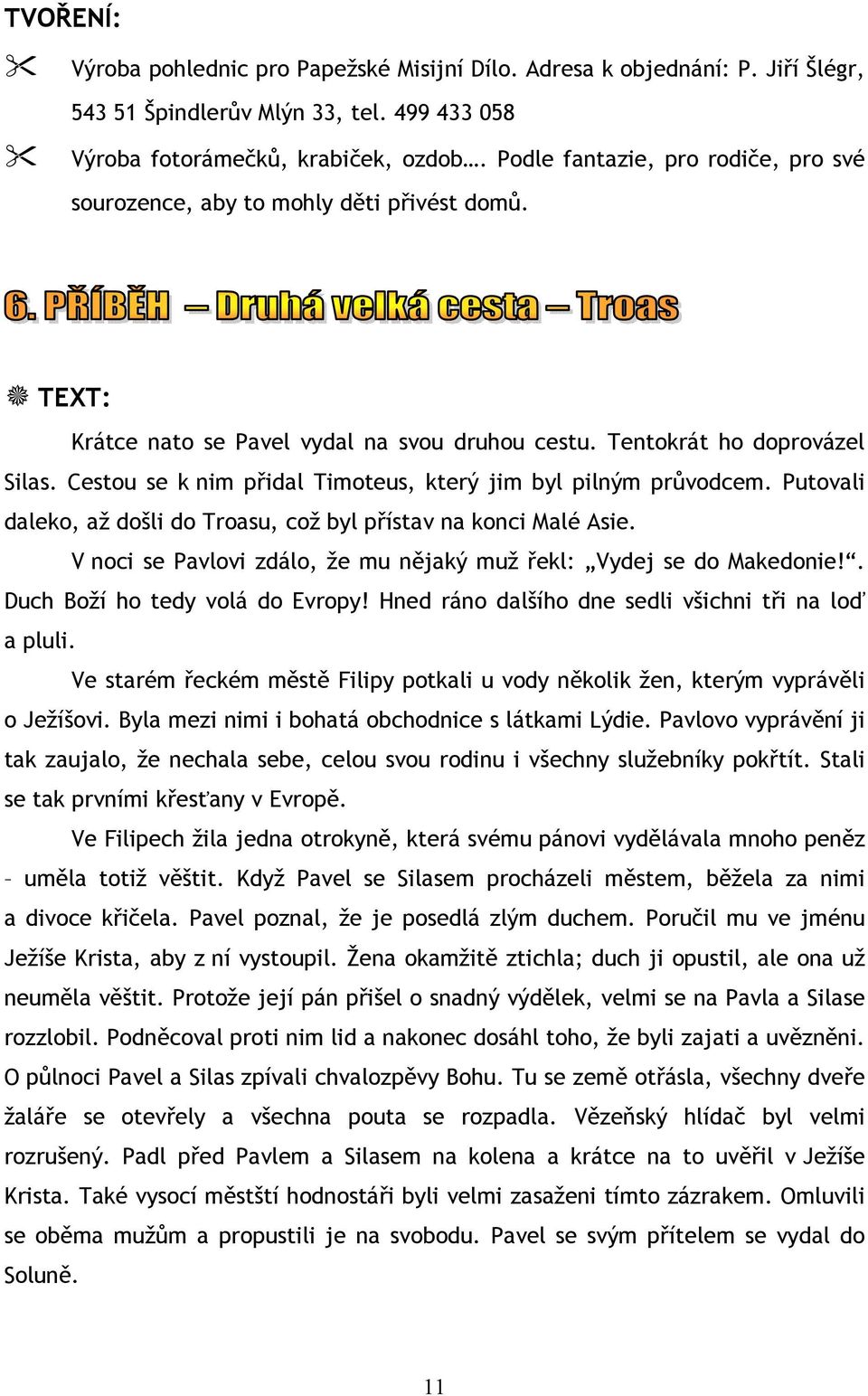 Cestou se k nim přidal Timoteus, který jim byl pilným průvodcem. Putovali daleko, až došli do Troasu, což byl přístav na konci Malé Asie.