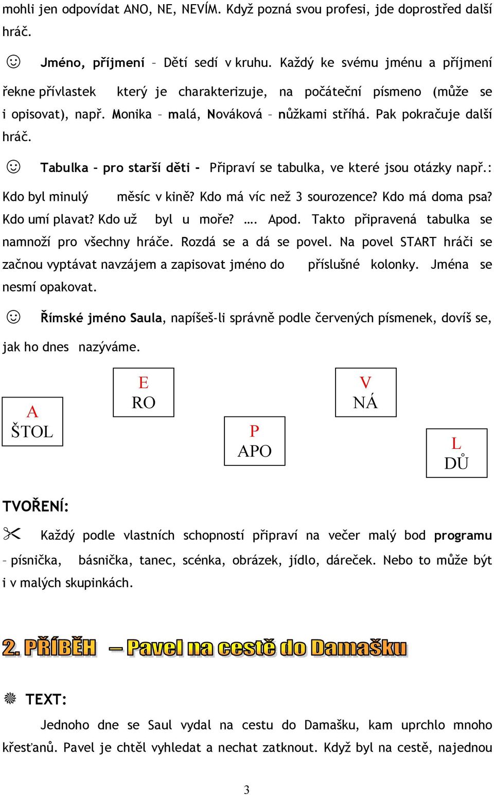 Tabulka pro starší děti - Připraví se tabulka, ve které jsou otázky např.: Kdo byl minulý měsíc v kině? Kdo má víc než 3 sourozence? Kdo má doma psa? Kdo umí plavat? Kdo už byl u moře?. Apod.