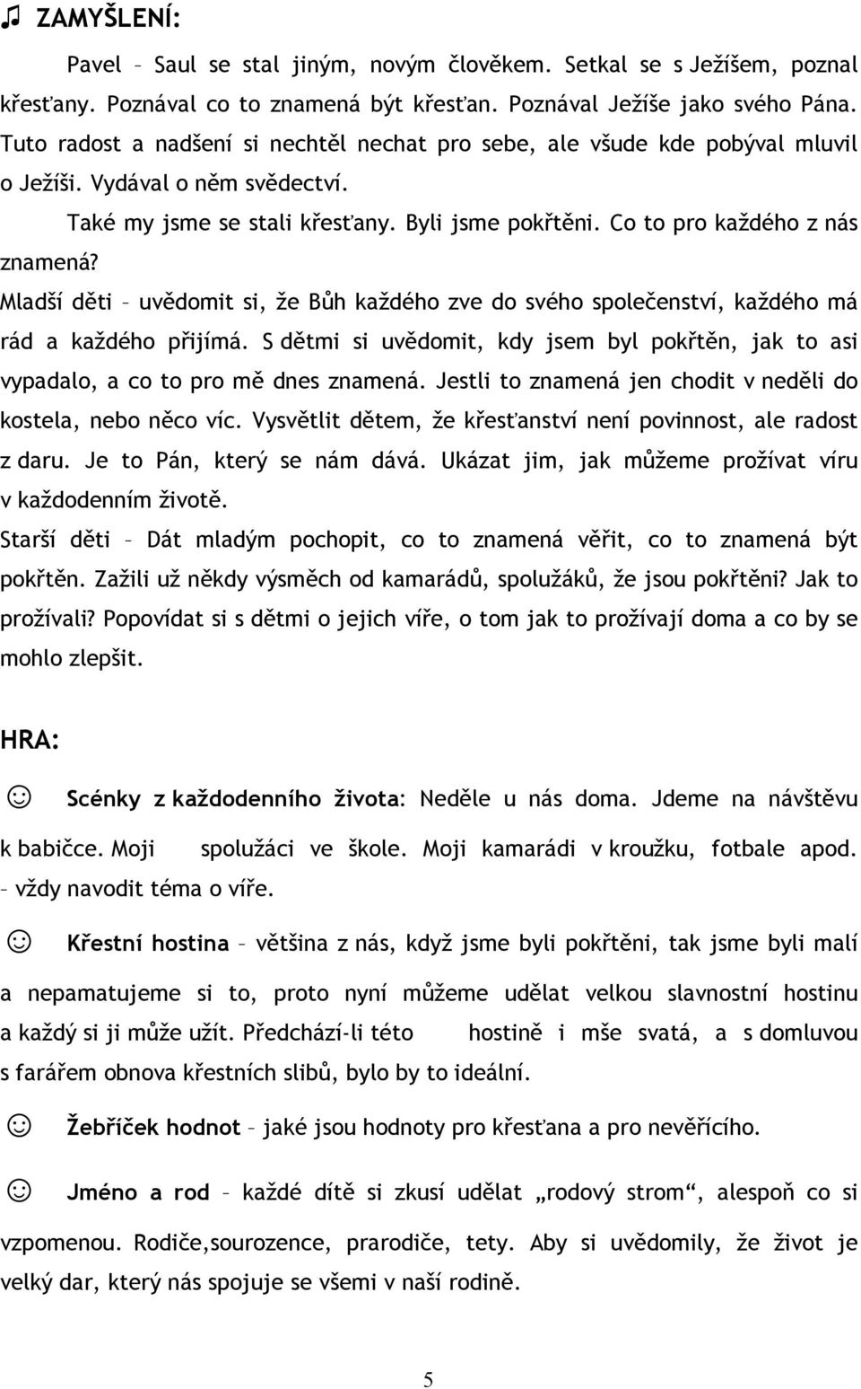 Mladší děti uvědomit si, že Bůh každého zve do svého společenství, každého má rád a každého přijímá. S dětmi si uvědomit, kdy jsem byl pokřtěn, jak to asi vypadalo, a co to pro mě dnes znamená.