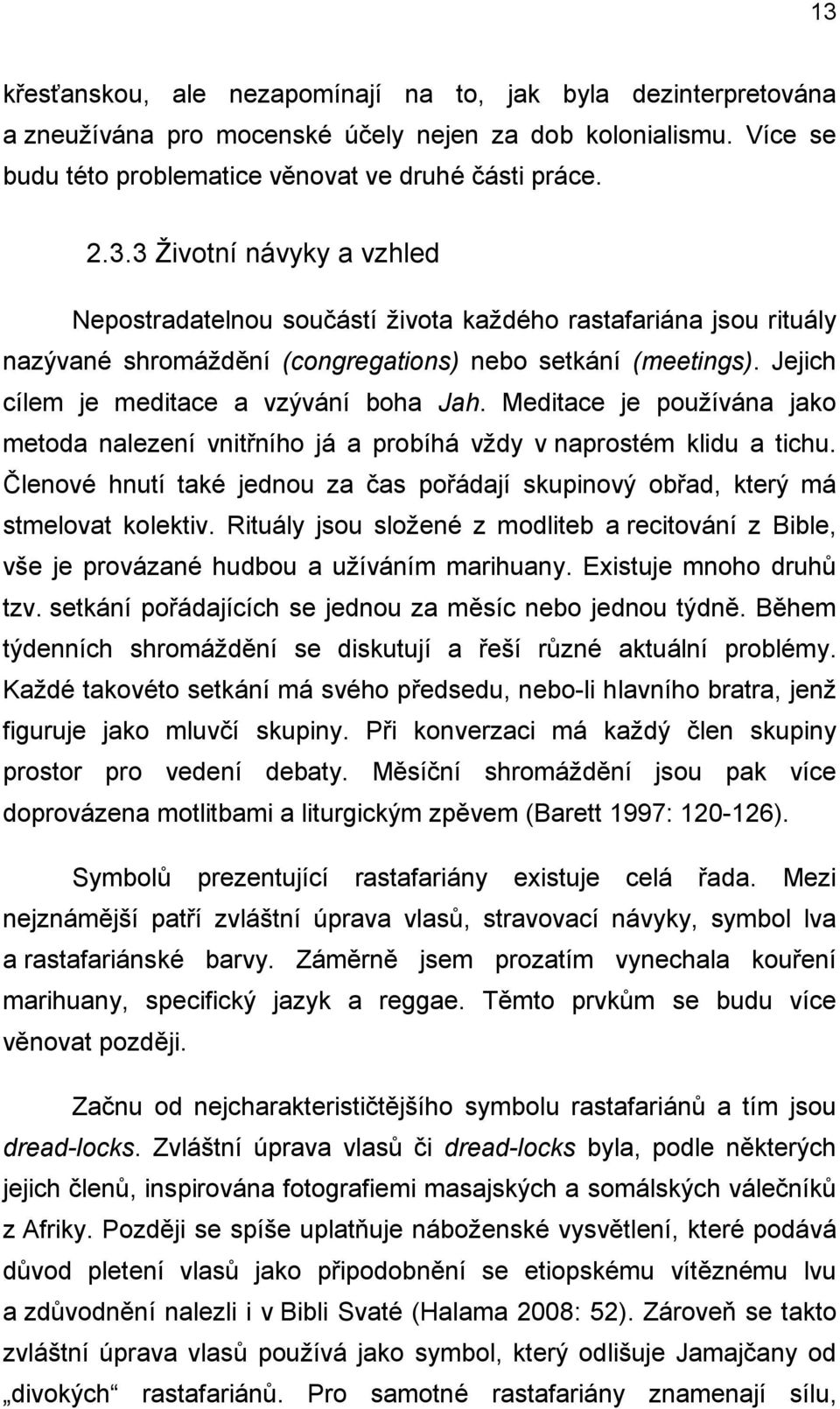 Členové hnutí také jednou za čas pořádají skupinový obřad, který má stmelovat kolektiv. Rituály jsou složené z modliteb a recitování z Bible, vše je provázané hudbou a užíváním marihuany.