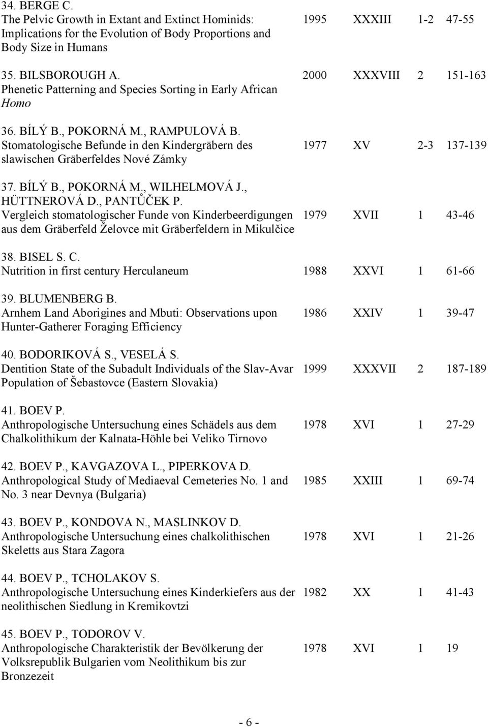 Stomatologische Befunde in den Kindergräbern des slawischen Gräberfeldes Nové Zámky 37. BÍLÝ B., POKORNÁ M., WILHELMOVÁ J., HÜTTNEROVÁ D., PANTŮČEK P.