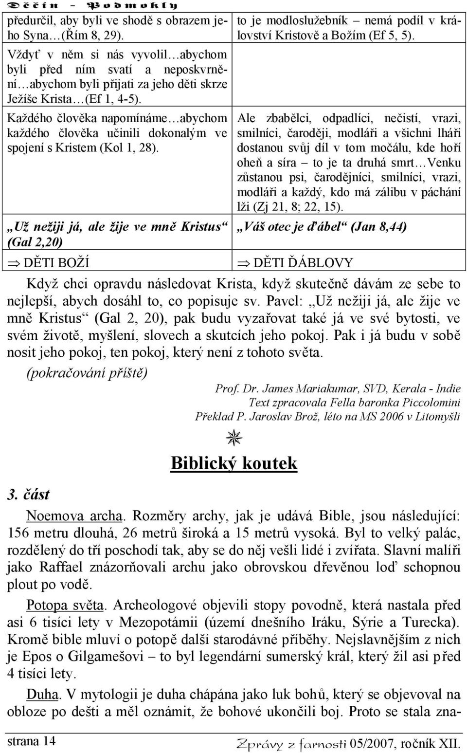 Už nežiji já, ale žije ve mně Kristus (Gal 2,20) to je modloslužebník nemá podíl v království Kristově a Božím (Ef 5, 5).