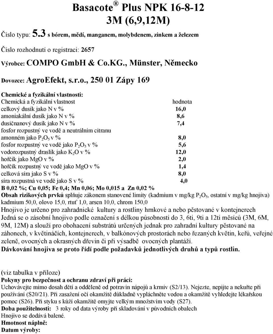 Dovozce: AgroEfekt, s.r.o., 250 01 Zápy 169 Chemické a fyzikální vlastnosti: Chemická a fyzikální vlastnost hodnota celkový dusík jako N v % 16,0 amoniakální dusík jako N v % 8,6 dusičnanový dusík