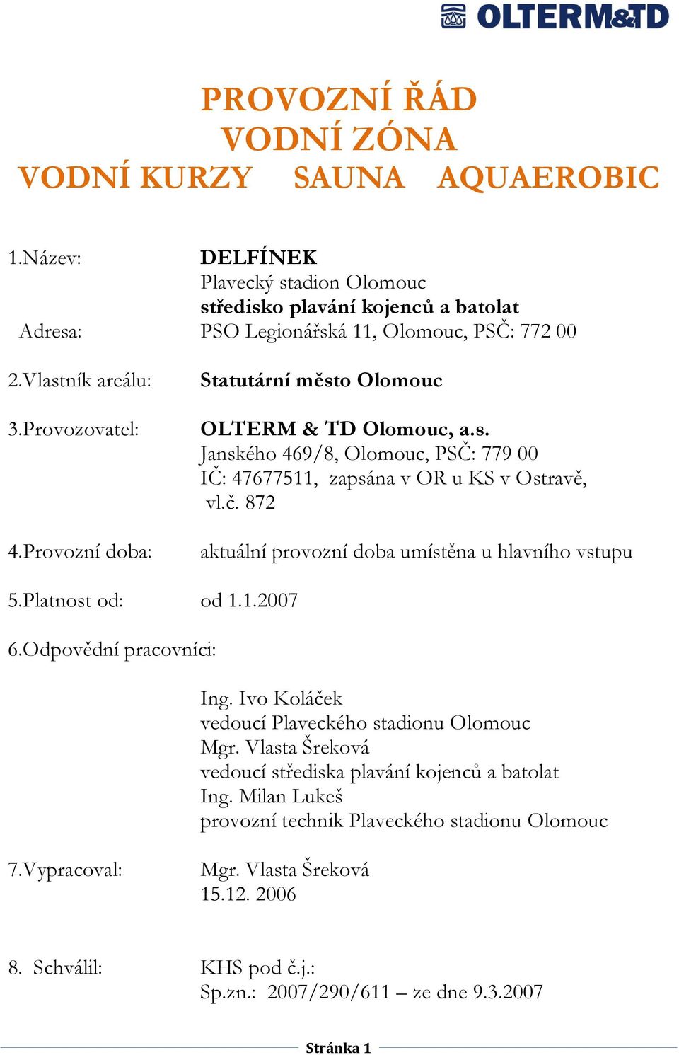 872 aktuální provozní doba umístěna u hlavního vstupu 5.Platnost od: od 1.1.2007 6.Odpovědní pracovníci: Ing. Ivo Koláček vedoucí Plaveckého stadionu Olomouc Mgr.