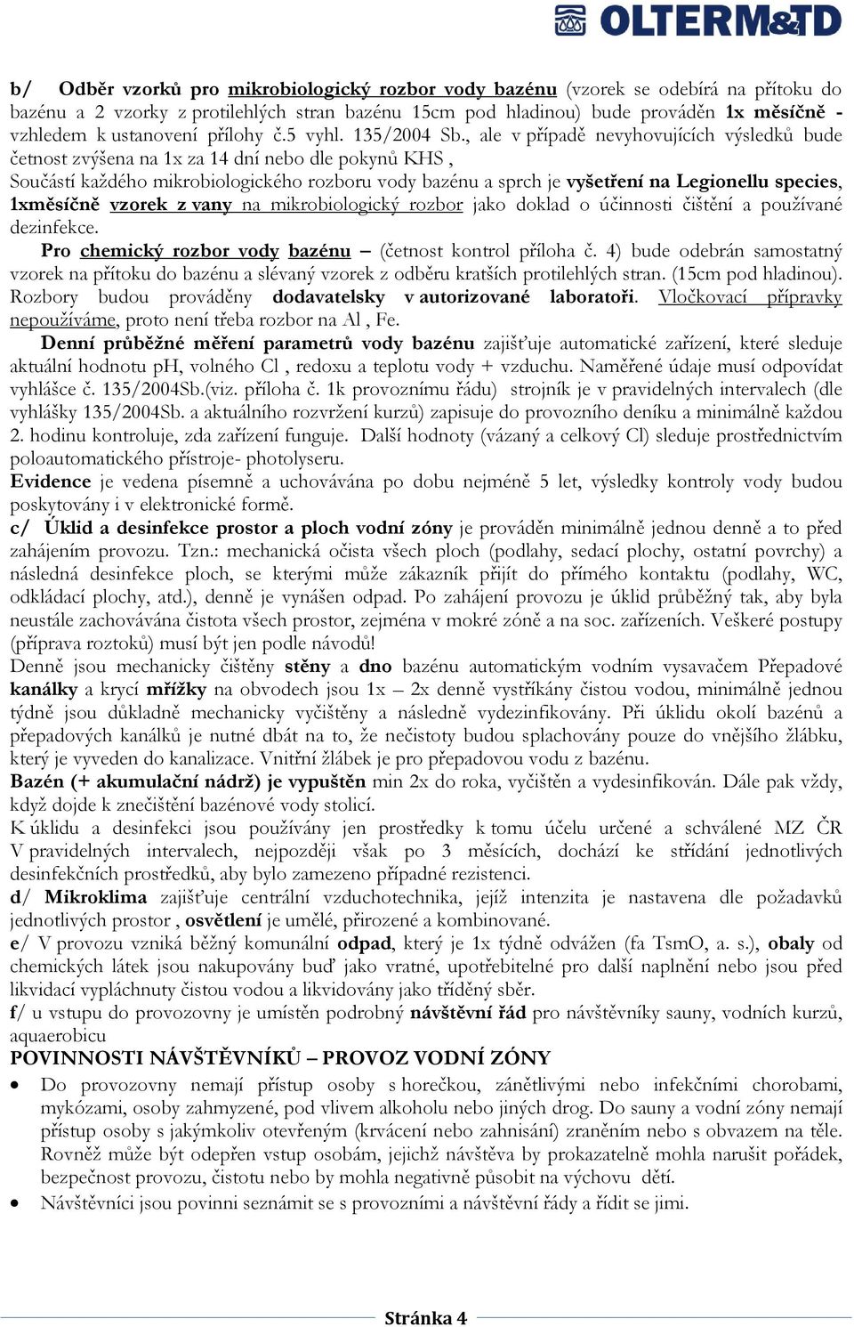 , ale v případě nevyhovujících výsledků bude četnost zvýšena na 1x za 14 dní nebo dle pokynů KHS, Součástí každého mikrobiologického rozboru vody bazénu a sprch je vyšetření na Legionellu species,