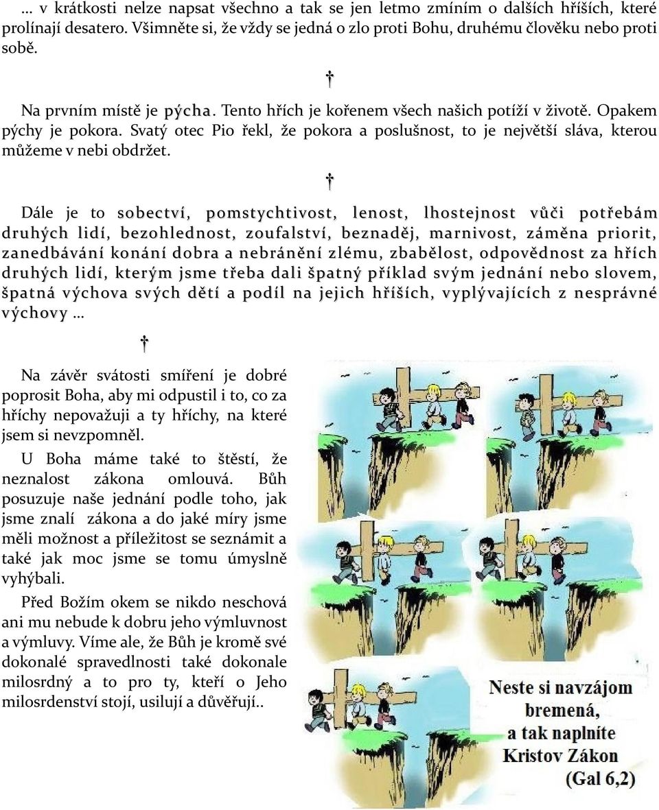 Dále je to sobectví, pomstychtivost, lenost, lhostejnost vůči potřebám druhých lidí, bezohlednost, zoufalství, beznaděj, marnivost, záměna priorit, zanedbávání konání dobra a nebránění zlému,