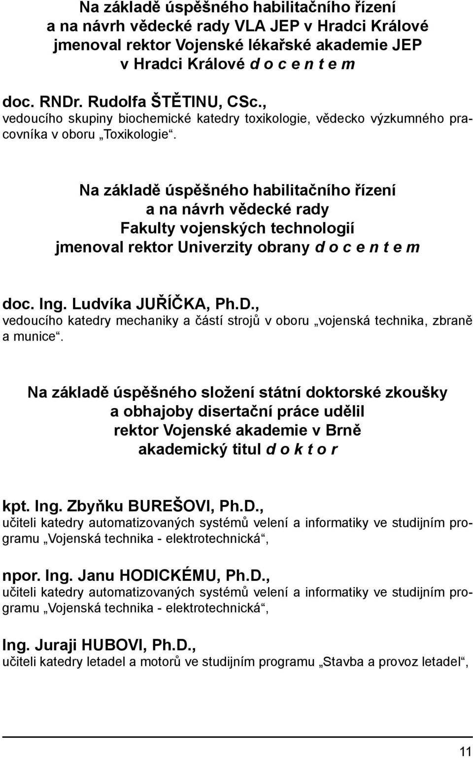 Na základě úspěšného habilitačního řízení a na návrh vědecké rady Fakulty vojenských technologií jmenoval rektor Univerzity obrany d o c e n t e m doc. Ing. Ludvíka JUŘÍČKA, Ph.D.