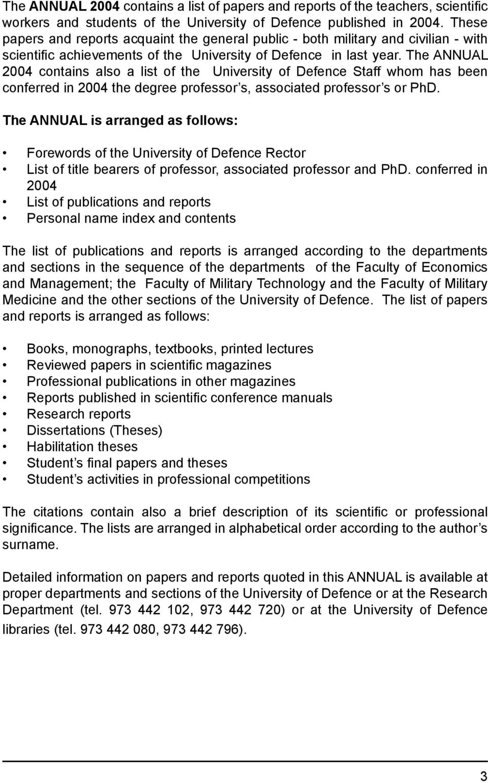 The ANNUAL 2004 contains also a list of the University of Defence Staff whom has been conferred in 2004 the degree professor s, associated professor s or PhD.