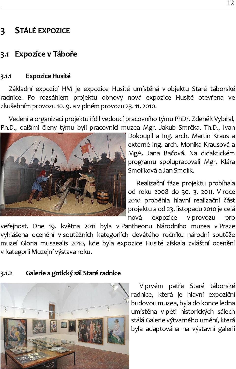 Zdeněk Vybíral, Ph.D., dalšími členy týmu byli pracovníci muzea Mgr. Jakub Smrčka, Th.D., Ivan Dokoupil a Ing. arch. Martin Kraus a externě Ing. arch. Monika Krausová a MgA. Jana Bačová.