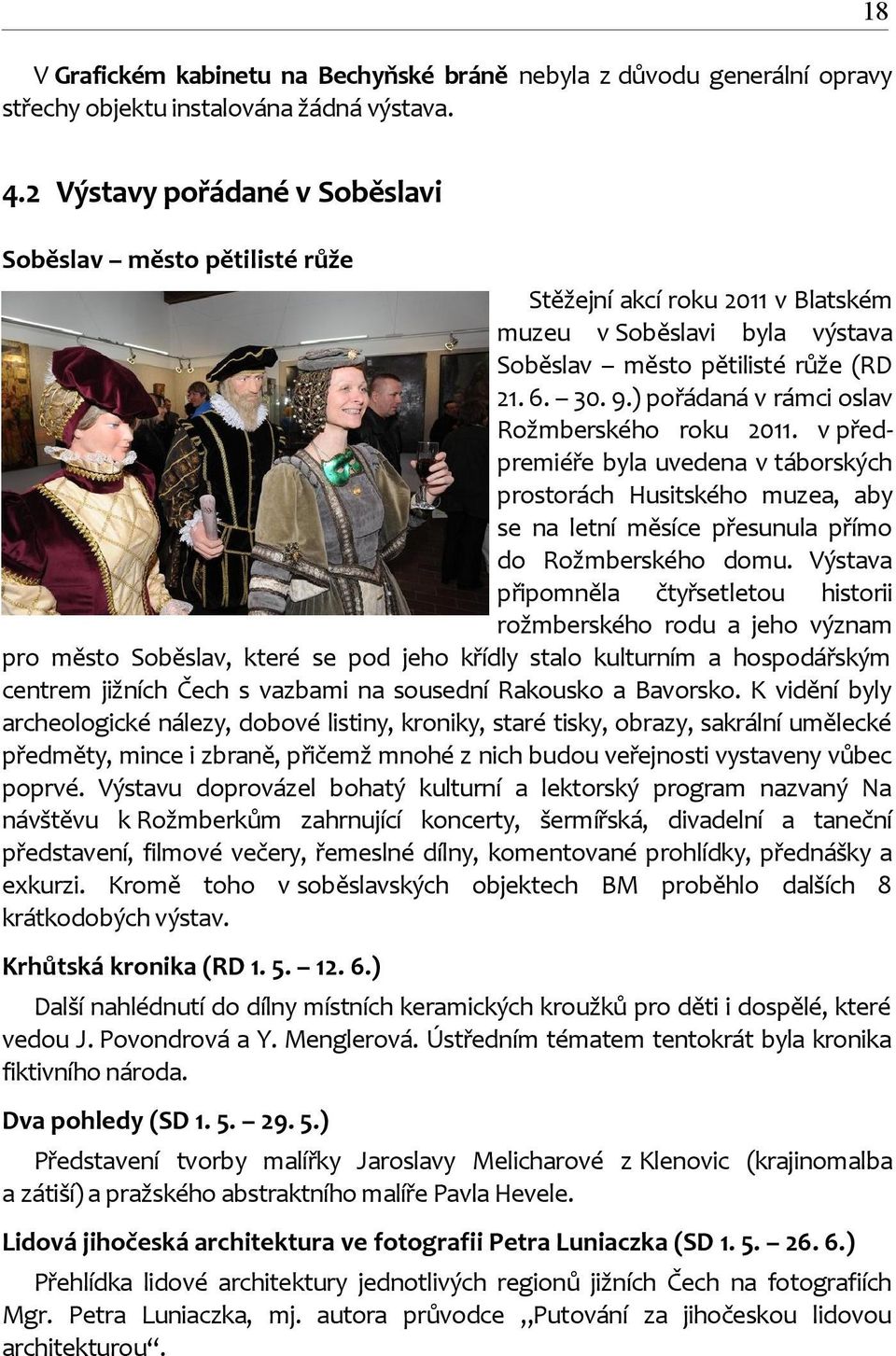 ) pořádaná v rámci oslav Rožmberského roku 2011. v předpremiéře byla uvedena v táborských prostorách Husitského muzea, aby se na letní měsíce přesunula přímo do Rožmberského domu.