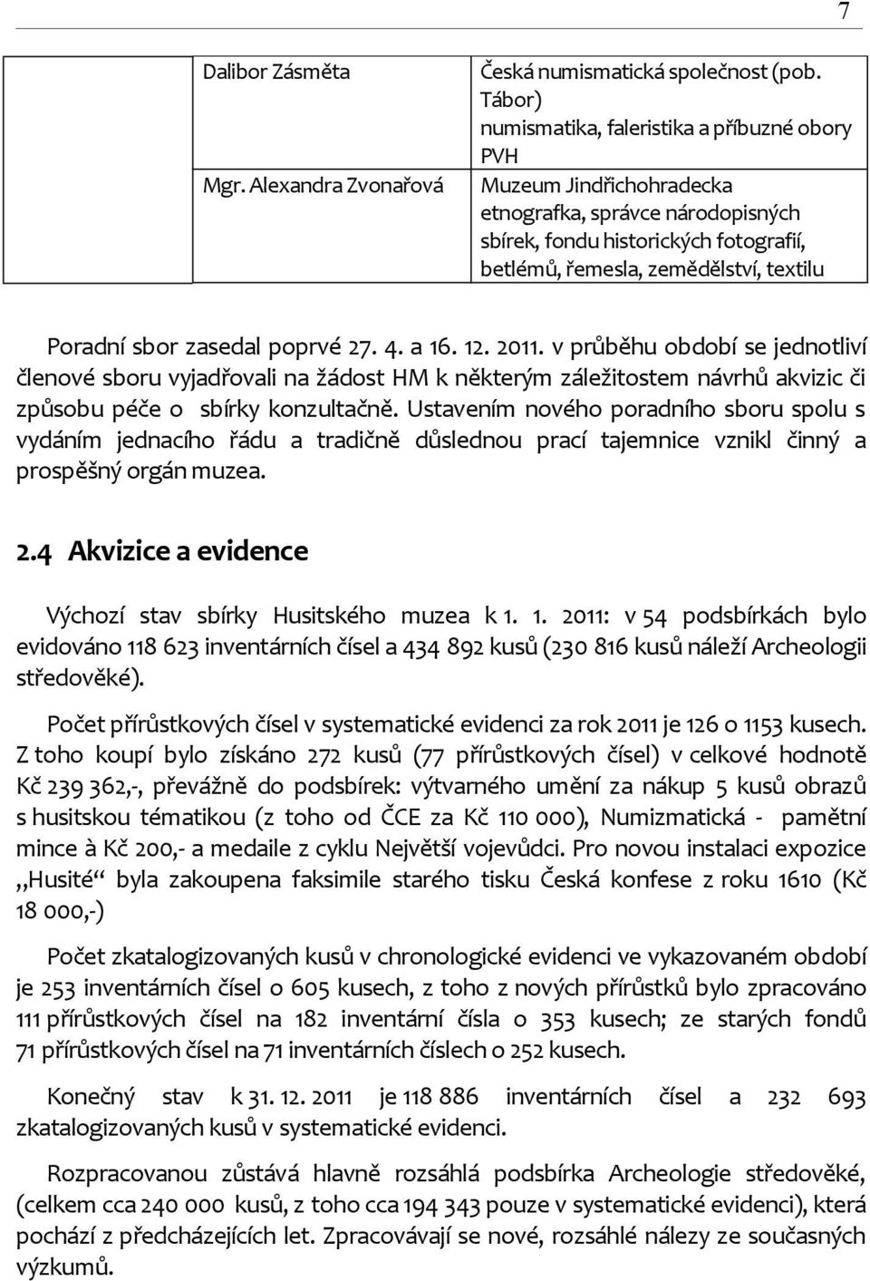 sbor zasedal poprvé 27. 4. a 16. 12. 2011. v průběhu období se jednotliví členové sboru vyjadřovali na žádost HM k některým záležitostem návrhů akvizic či způsobu péče o sbírky konzultačně.