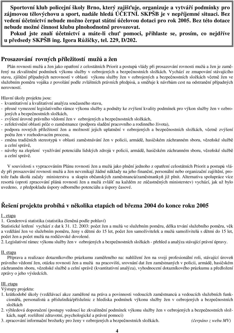 Pokud jste znalí účetnictví a máte-li chuť pomoci, přihlaste se, prosím, co nejdříve u předsedy SKPŠB ing. Igora Růžičky, tel. 229, D/202.